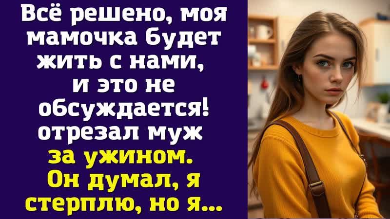 Всё решено, моя мамочка будет жить с нами, и это не