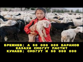 Брежнев а казахи разве исчерпали свои возможности? а 50 миллионов баранов смогут пасти? Кунаев ДА ДА