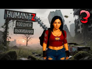 100 ДНЕЙ ВЫЖИВАНИЯ: ДЕНЬ#3 / HumanitZ